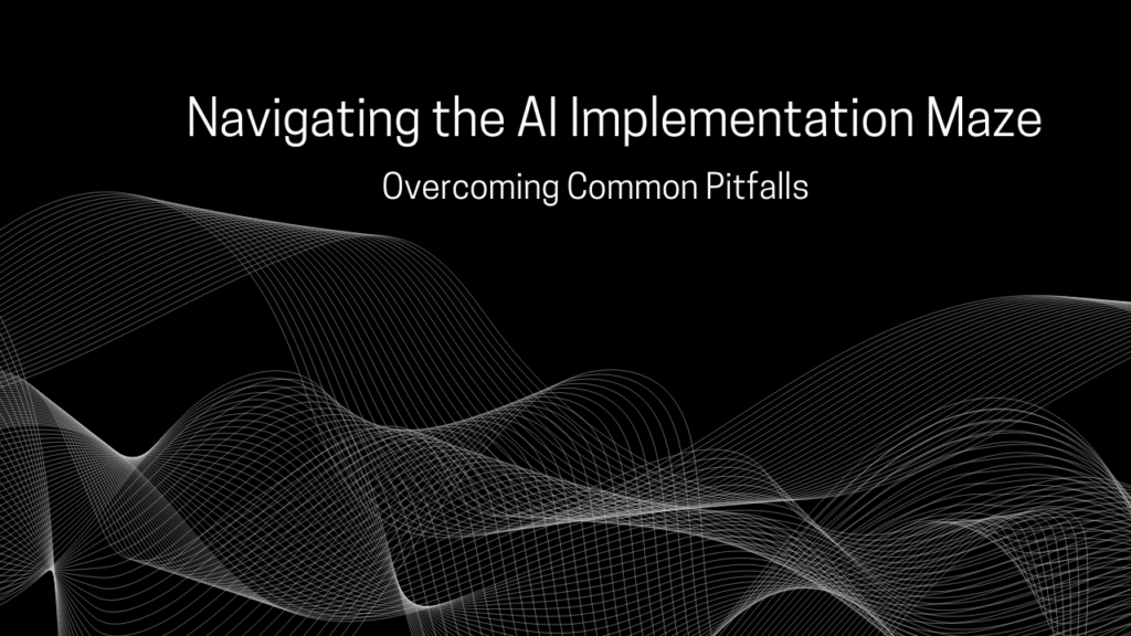 Navigating the AI Implementation Maze: Overcoming Common Pitfalls