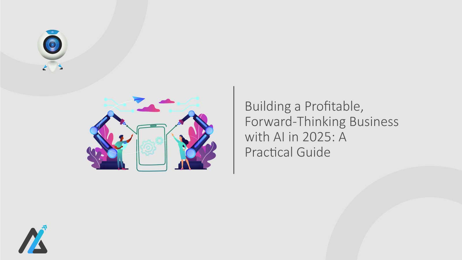 Building a Profitable, Forward-Thinking Business with AI in 2025: A Practical Guide